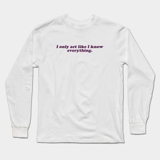 I only act like I kno everything Long Sleeve T-Shirt